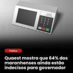 QUAEST REVELA ELEITORADO INDEFINIDO E CENÁRIO ABERTO NA DISPUTA POR GOVERNO DO MARANHÃO